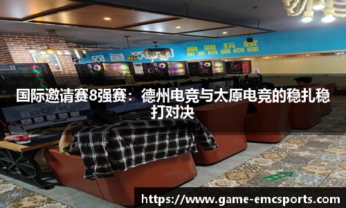 国际邀请赛8强赛：德州电竞与太原电竞的稳扎稳打对决
