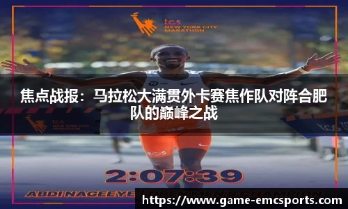 焦点战报：马拉松大满贯外卡赛焦作队对阵合肥队的巅峰之战