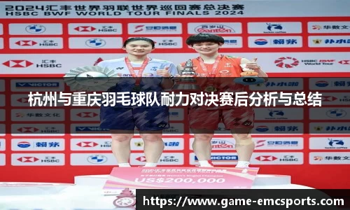 杭州与重庆羽毛球队耐力对决赛后分析与总结