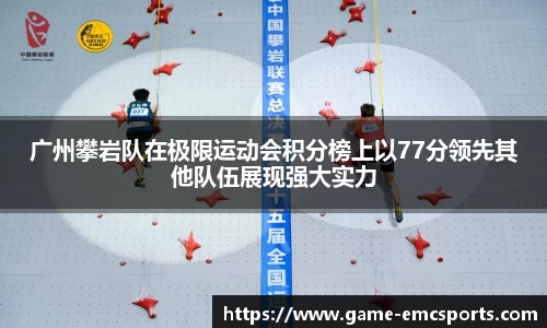 广州攀岩队在极限运动会积分榜上以77分领先其他队伍展现强大实力